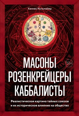 Обложка книги «Масоны, розенкрейцеры, каббалисты. Реалистическая картина тайных союзов и их историческое влияние на общество» — Ханнес Кольмайер