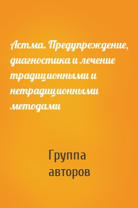 Астма. Предупреждение, диагностика и лечение традиционными и нетрадиционными методами