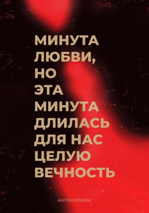 Обложка книги «Минута любви, но эта минута длилась для нас целую вечность» — Антон Кошка