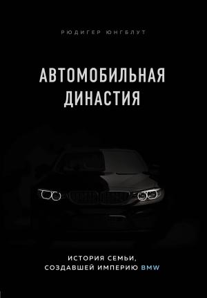 Обложка книги «Автомобильная династия. История семьи, создавшей империю BMW» — Рюдигер Юнгблут