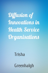 Diffusion of Innovations in Health Service Organisations
