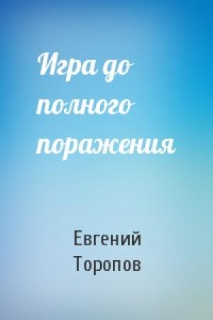 Обложка книги «Игра до полного поражения» — Евгений Торопов
