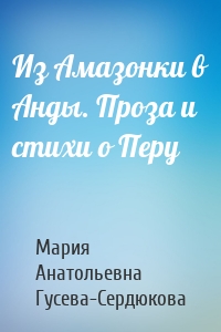 Из Амазонки в Анды. Проза и стихи о Перу
