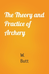 The Theory and Practice of Archery