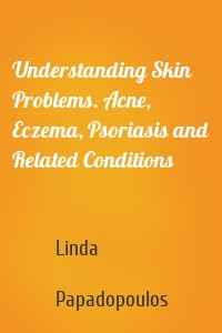 Understanding Skin Problems. Acne, Eczema, Psoriasis and Related Conditions
