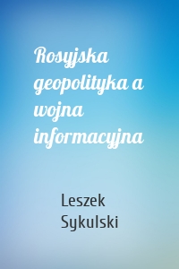 Rosyjska geopolityka a wojna informacyjna