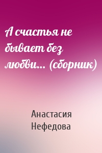 А счастья не бывает без любви… (сборник)