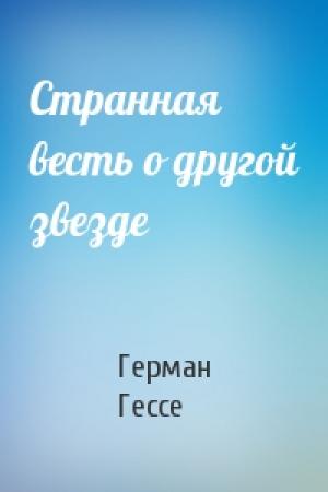 Обложка книги «Странная весть о другой звезде» — Герман Гессе