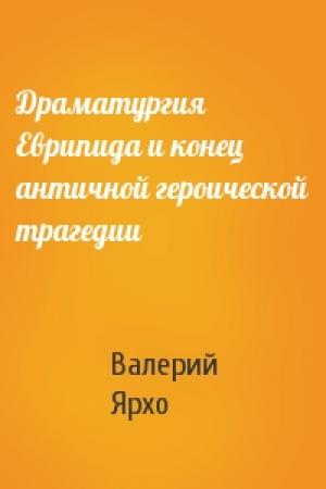 Обложка книги «Драматургия Еврипида и конец античной героической трагедии» — Валерий Ярхо