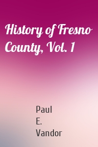 History of Fresno County, Vol. 1