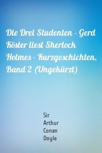 Die Drei Studenten - Gerd Köster liest Sherlock Holmes - Kurzgeschichten, Band 2 (Ungekürzt)