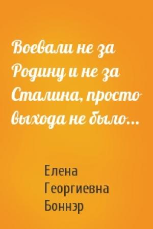 Обложка книги «Воевали не за Родину и не за Сталина, просто выхода не было...» — Елена Боннэр