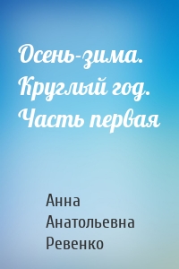 Осень-зима. Круглый год. Часть первая