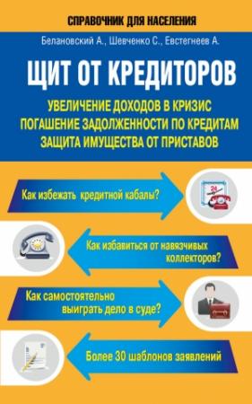 Обложка книги «Щит от кредиторов. Увеличение доходов в кризис, погашение задолженности по кредитам, защита имущества от приставов» — Александр Евстегнеев, Александр Белановский, Светлана Шевченко