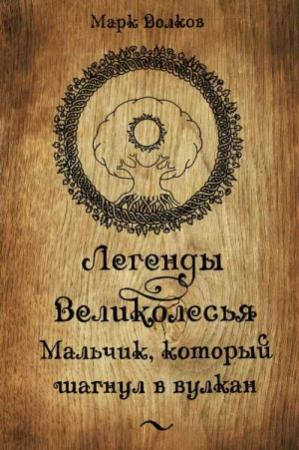 Обложка книги «Легенды Великолесья. Мальчик, который шагнул в вулкан» — Марк Волков