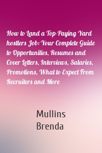 How to Land a Top-Paying Yard hostlers Job: Your Complete Guide to Opportunities, Resumes and Cover Letters, Interviews, Salaries, Promotions, What to Expect From Recruiters and More