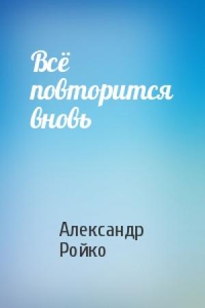Обложка книги «Всё повторится вновь» — Александр Ройко
