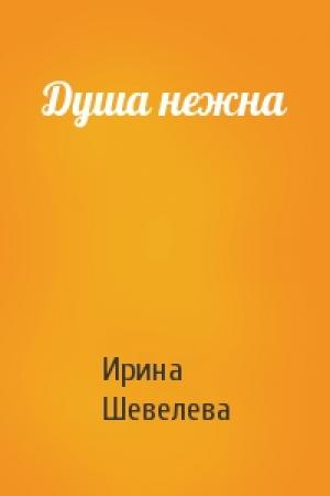 Обложка книги «Душа нежна» — Ирина Шевелева