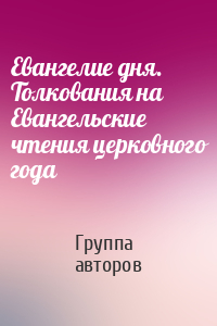 Евангелие дня. Толкования на Евангельские чтения церковного года