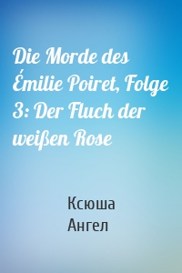 Die Morde des Émilie Poiret, Folge 3: Der Fluch der weißen Rose