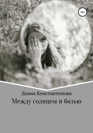 Обложка книги «Между солнцем и болью» — Диана Константинова