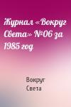 Вокруг Света - Журнал «Вокруг Света» №06 за 1985 год