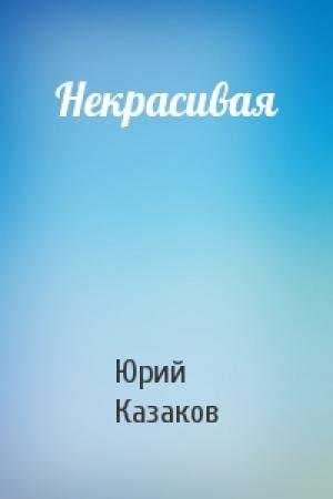 Обложка книги «Некрасивая» — Юрий Казаков