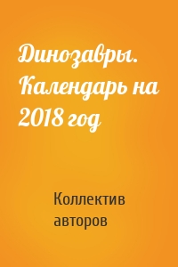 Динозавры. Календарь на 2018 год