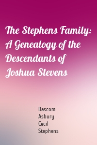 The Stephens Family: A Genealogy of the Descendants of Joshua Stevens