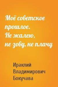 Моё советское прошлое. Не жалею, не зову, не плачу