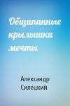 Александр Силецкий - Общипанные крылышки мечты