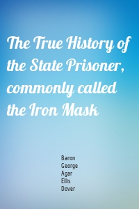 The True History of the State Prisoner, commonly called the Iron Mask
