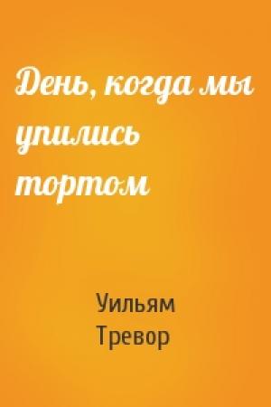 Обложка книги «День, когда мы упились тортом» — Уильям Тревор