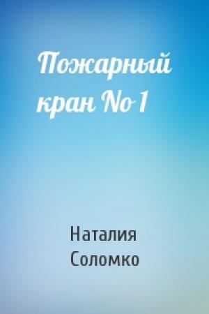 Обложка книги «Пожарный кран No 1» — Наталия Зоревна Соломко