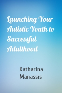 Launching Your Autistic Youth to Successful Adulthood