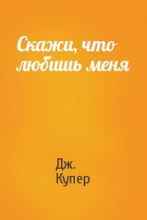 Обложка книги «Скажи, что любишь меня» — Дж. С. Купер
