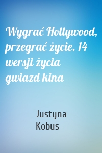 Wygrać Hollywood, przegrać życie. 14 wersji życia gwiazd kina