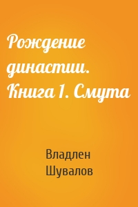 Рождение династии. Книга 1. Смута