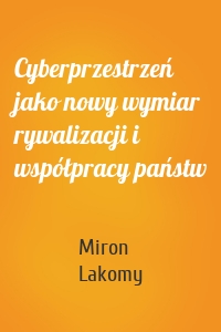 Cyberprzestrzeń jako nowy wymiar rywalizacji i współpracy państw