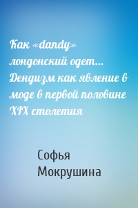 Как «dandy» лондонский одет… Дендизм как явление в моде в первой половине XIX столетия