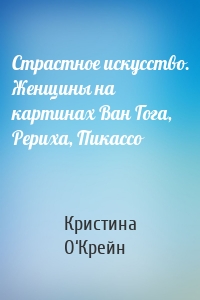 Страстное искусство. Женщины на картинах Ван Гога, Рериха, Пикассо