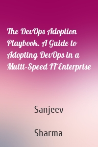 The DevOps Adoption Playbook. A Guide to Adopting DevOps in a Multi-Speed IT Enterprise