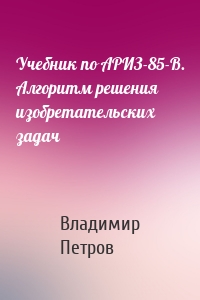 Учебник по АРИЗ-85-В. Алгоритм решения изобретательских задач