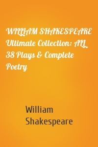 WILLIAM SHAKESPEARE Ultimate Collection: ALL 38 Plays & Complete Poetry