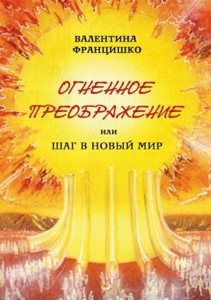 Обложка книги «Огненное Преображение, или Шаг в Новый Мир» — Валентина Францишко
