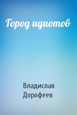 Обложка книги «Город идиотов» — Владислав Дорофеев