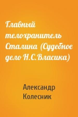 Обложка книги «Главный телохранитель Сталина (Судебное дело Н.С.Власика)» — Александр Николаевич Колесник
