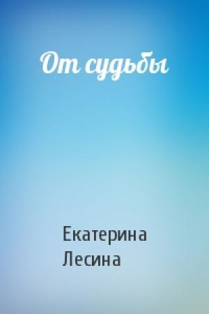 Обложка книги «От судьбы» — Екатерина Лесина