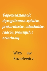 Odpowiedzialność dyscyplinarna sędziów, prokuratorów, adwokatów, radców prawnych i notariuszy