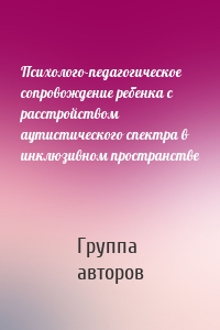 Психолого-педагогическое сопровождение ребенка с расстройством аутистического спектра в инклюзивном пространстве